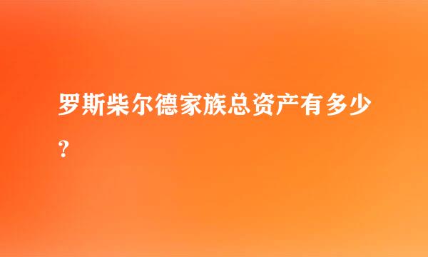 罗斯柴尔德家族总资产有多少？