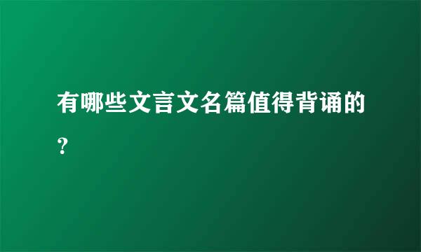 有哪些文言文名篇值得背诵的？