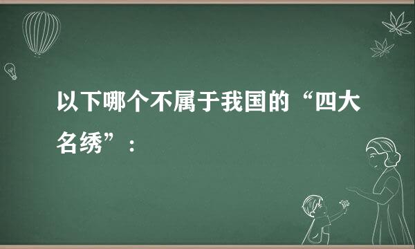 以下哪个不属于我国的“四大名绣”：