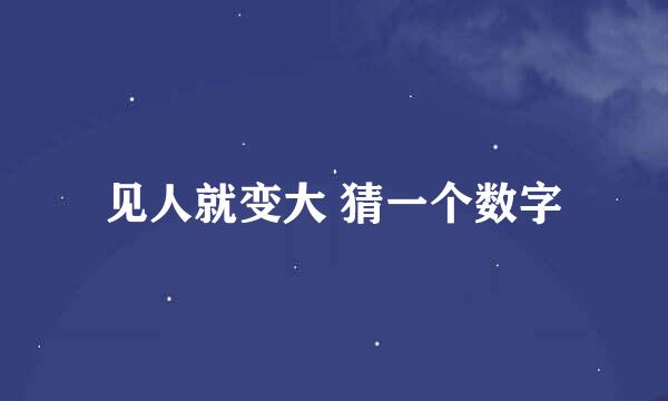 见人就变大 猜一个数字