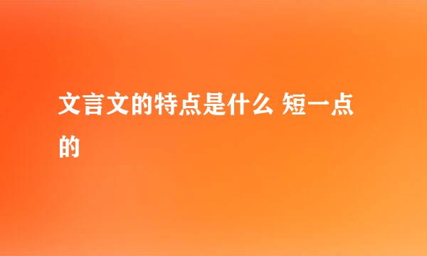 文言文的特点是什么 短一点的