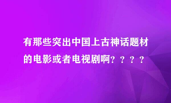 有那些突出中国上古神话题材的电影或者电视剧啊？？？？