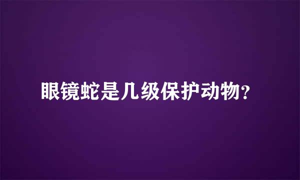 眼镜蛇是几级保护动物？