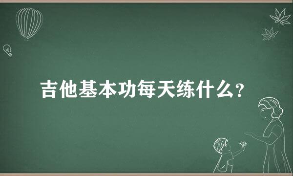 吉他基本功每天练什么？