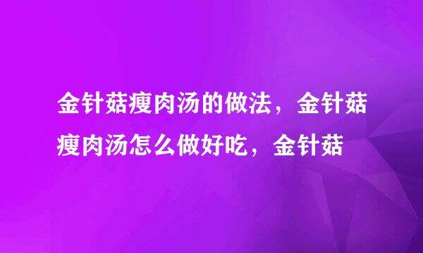 金针菇瘦肉汤的做法，金针菇瘦肉汤怎么做好吃，金针菇