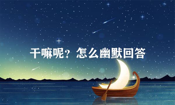 干嘛呢？怎么幽默回答