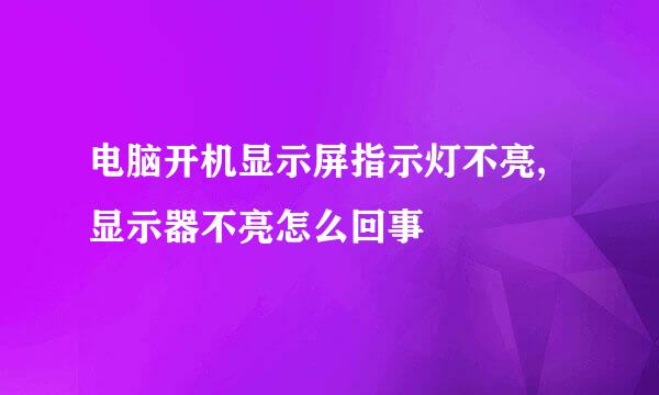 电脑开机显示屏指示灯不亮,显示器不亮怎么回事