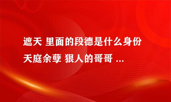 遮天 里面的段德是什么身份 天庭余孽 狠人的哥哥 天帝之子？？？？