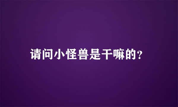 请问小怪兽是干嘛的？