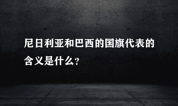 尼日利亚和巴西的国旗代表的含义是什么？