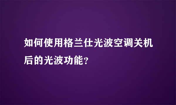 如何使用格兰仕光波空调关机后的光波功能？