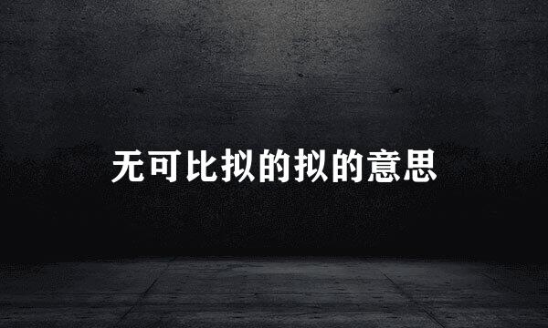 无可比拟的拟的意思