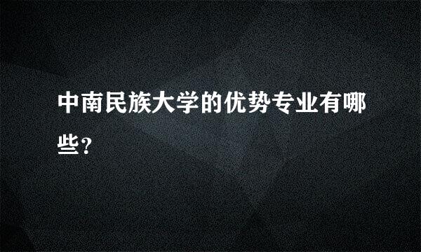 中南民族大学的优势专业有哪些？