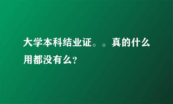 大学本科结业证。。真的什么用都没有么？