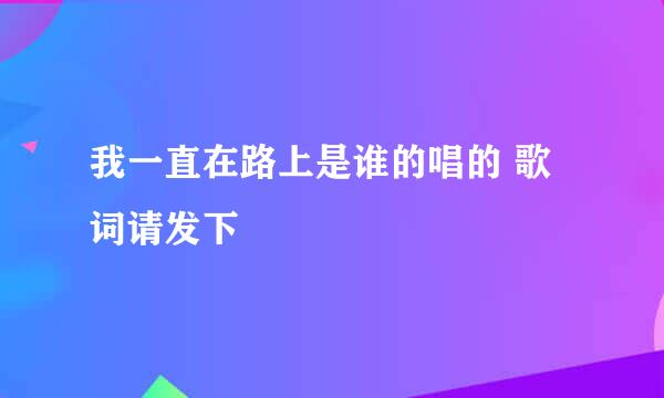 我一直在路上是谁的唱的 歌词请发下