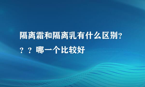 隔离霜和隔离乳有什么区别？？？哪一个比较好