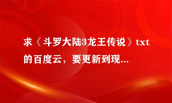 求《斗罗大陆3龙王传说》txt的百度云，要更新到现在的最新章节的，谢