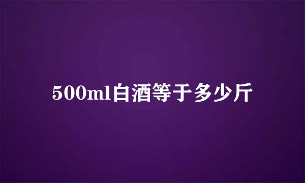 500ml白酒等于多少斤