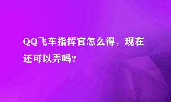 QQ飞车指挥官怎么得，现在还可以弄吗？