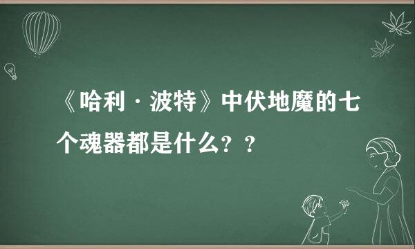 《哈利·波特》中伏地魔的七个魂器都是什么？？