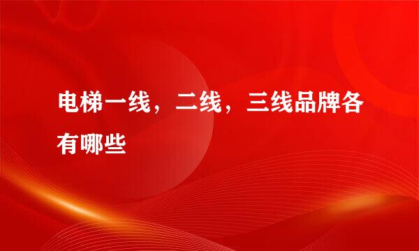 电梯一线，二线，三线品牌各有哪些