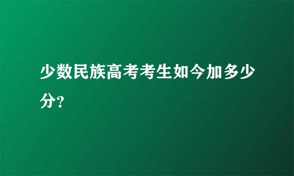 少数民族高考考生如今加多少分？