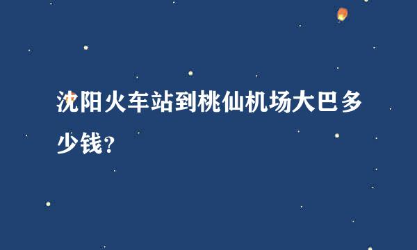 沈阳火车站到桃仙机场大巴多少钱？