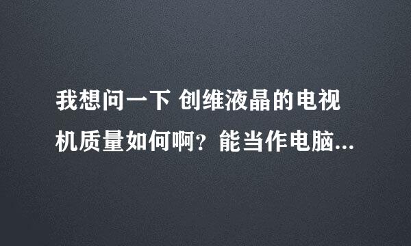 我想问一下 创维液晶的电视机质量如何啊？能当作电脑的显示器吗