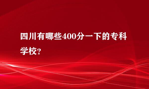 四川有哪些400分一下的专科学校？