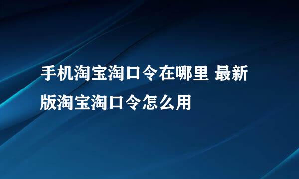 手机淘宝淘口令在哪里 最新版淘宝淘口令怎么用