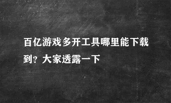 百亿游戏多开工具哪里能下载到？大家透露一下