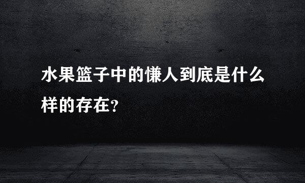 水果篮子中的慊人到底是什么样的存在？