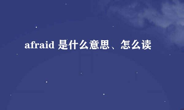 afraid 是什么意思、怎么读