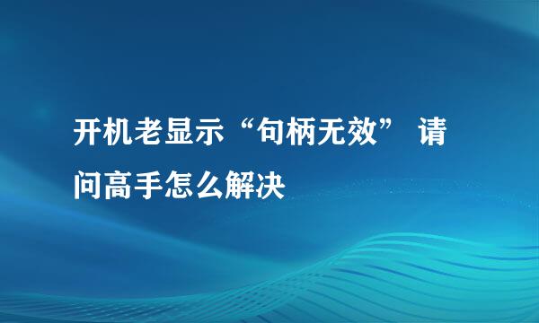 开机老显示“句柄无效” 请问高手怎么解决