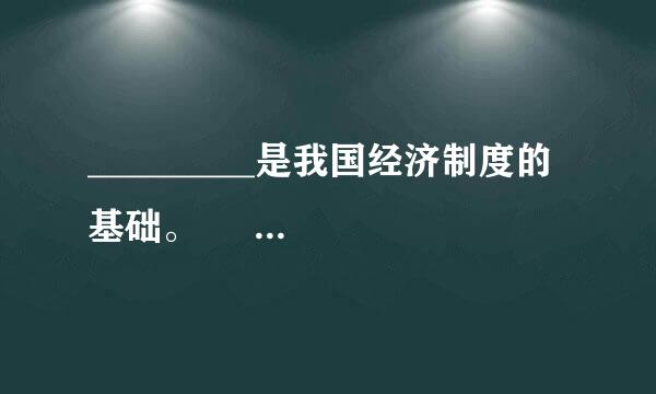 _________是我国经济制度的基础。      [     ]     A．公有制    B．私有制 &n...