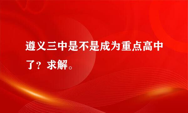 遵义三中是不是成为重点高中了？求解。