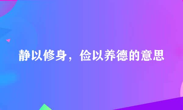 静以修身，俭以养德的意思