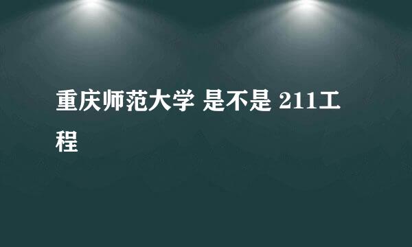 重庆师范大学 是不是 211工程