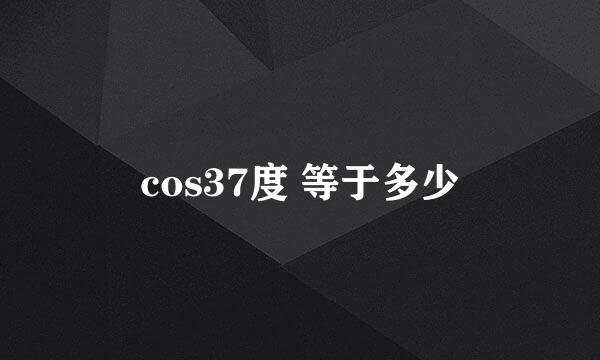 cos37度 等于多少