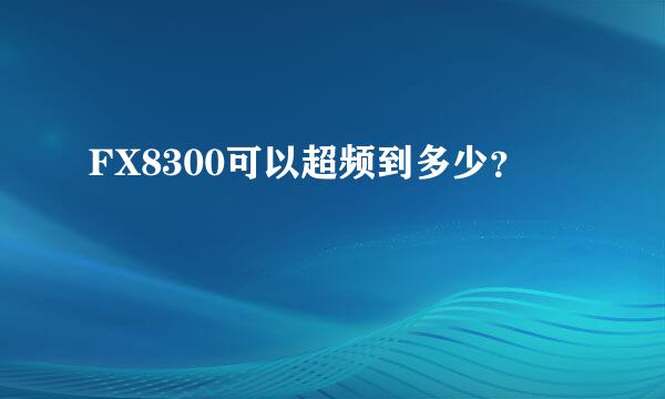 FX8300可以超频到多少？