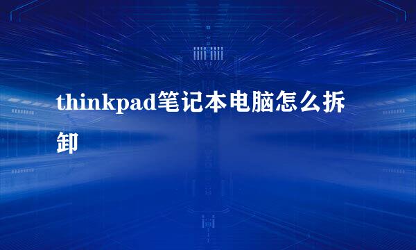 thinkpad笔记本电脑怎么拆卸