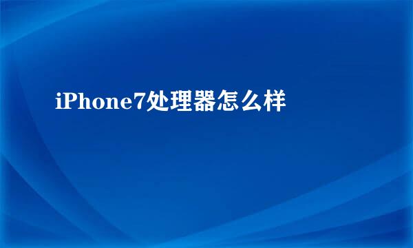 iPhone7处理器怎么样