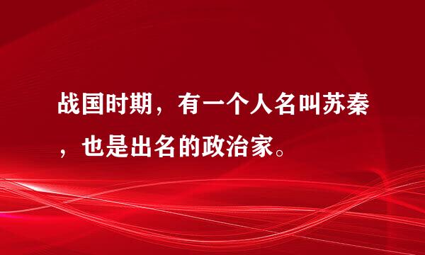 战国时期，有一个人名叫苏秦，也是出名的政治家。