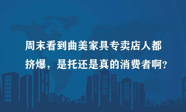 周末看到曲美家具专卖店人都挤爆，是托还是真的消费者啊？