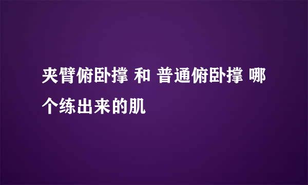 夹臂俯卧撑 和 普通俯卧撑 哪个练出来的肌