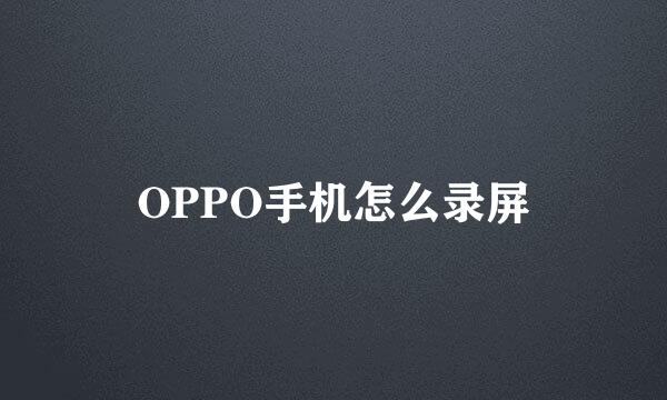 OPPO手机怎么录屏