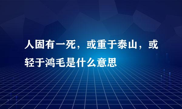 人固有一死，或重于泰山，或轻于鸿毛是什么意思