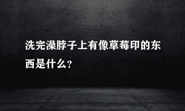 洗完澡脖子上有像草莓印的东西是什么？