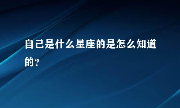 自己是什么星座的是怎么知道的？