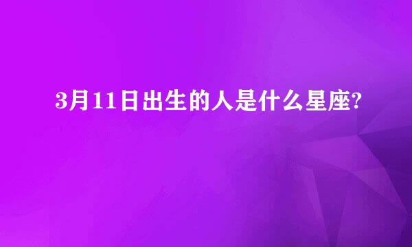 3月11日出生的人是什么星座?